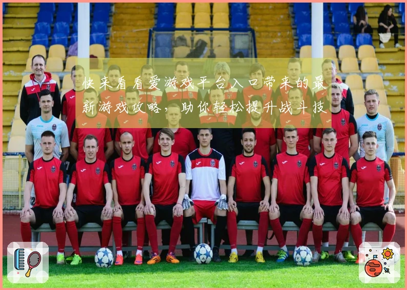 快来看看爱游戏平台入口带来的最新游戏攻略，助你轻松提升战斗技巧！