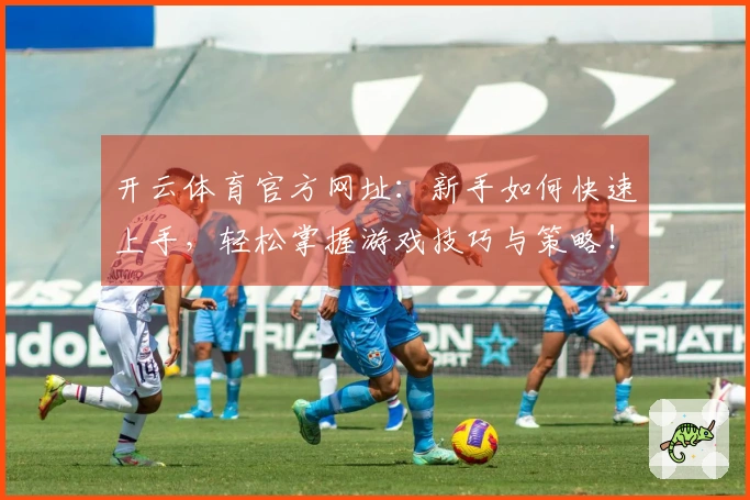 开云体育官方网址：新手如何快速上手，轻松掌握游戏技巧与策略！