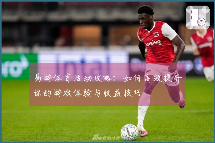 易游体育活动攻略：如何高效提升你的游戏体验与收益技巧