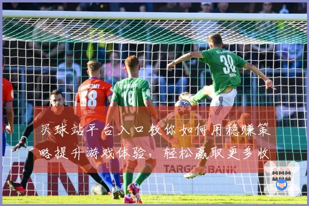 买球站平台入口教你如何用稳赚策略提升游戏体验，轻松赢取更多收益！