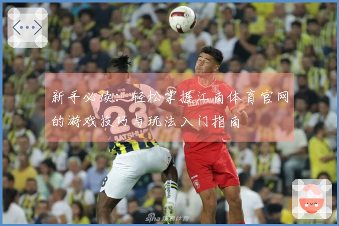 新手必读：轻松掌握江南体育官网的游戏技巧与玩法入门指南